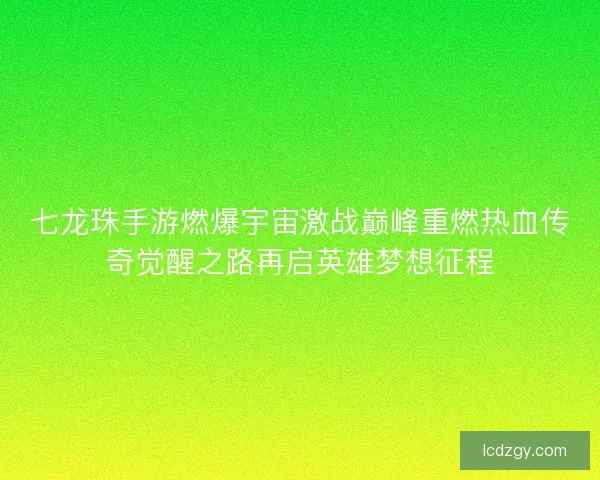 七龙珠手游燃爆宇宙激战巅峰重燃热血传奇觉醒之路再启英雄梦想征程 七龙珠手游燃爆宇宙激战巅峰重燃热血传奇觉醒之路再启英雄梦想征程
