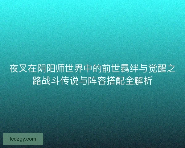 夜叉在阴阳师世界中的前世羁绊与觉醒之路战斗传说与阵容搭配全解析