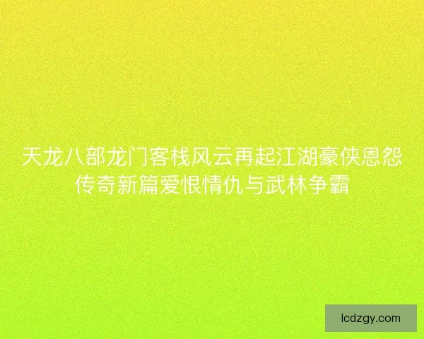 天龙八部龙门客栈风云再起江湖豪侠恩怨传奇新篇爱恨情仇与武林争霸 天龙八部龙门客栈风云再起江湖豪侠恩怨传奇新篇爱恨情仇与武林争霸
